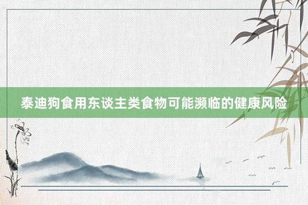 泰迪狗食用东谈主类食物可能濒临的健康风险