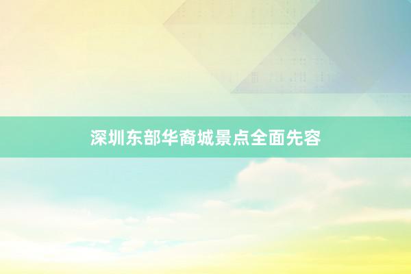 深圳东部华裔城景点全面先容