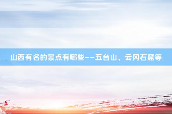山西有名的景点有哪些——五台山、云冈石窟等