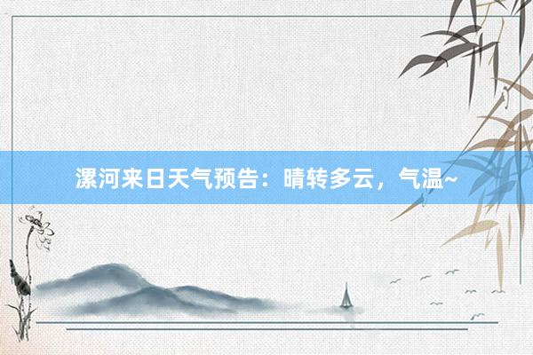 漯河来日天气预告：晴转多云，气温~