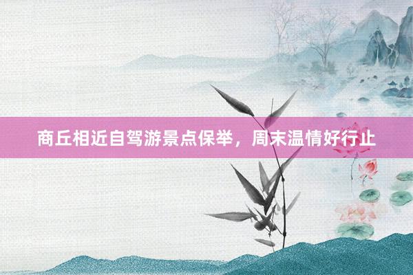 商丘相近自驾游景点保举，周末温情好行止