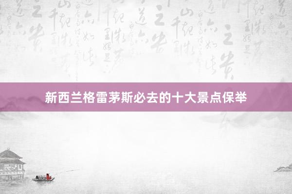新西兰格雷茅斯必去的十大景点保举