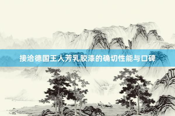 接洽德国王人芳乳胶漆的确切性能与口碑