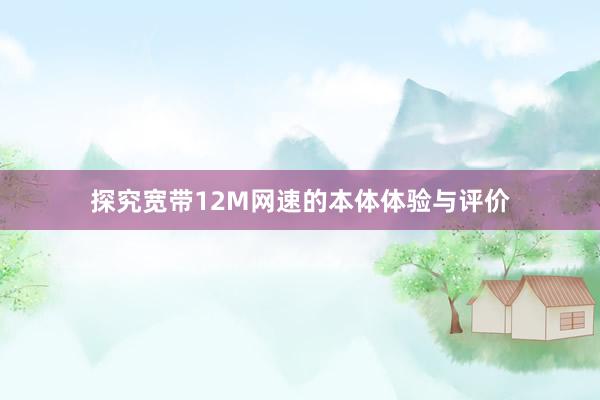探究宽带12M网速的本体体验与评价