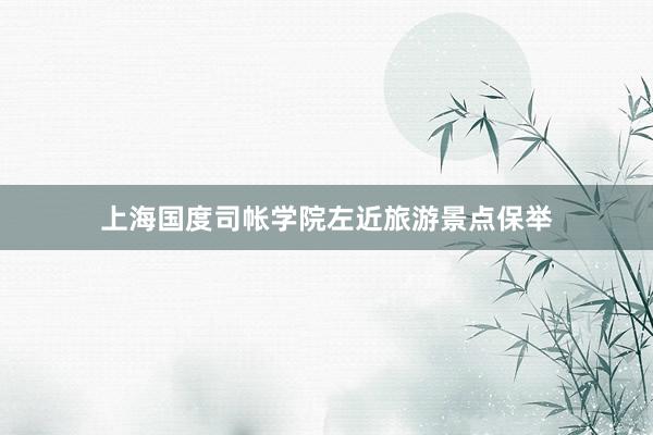 上海国度司帐学院左近旅游景点保举