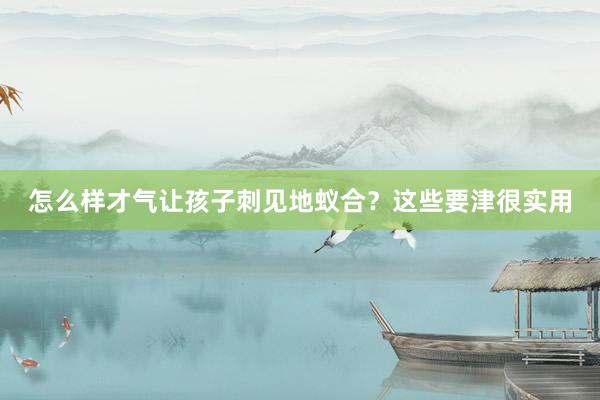 怎么样才气让孩子刺见地蚁合？这些要津很实用