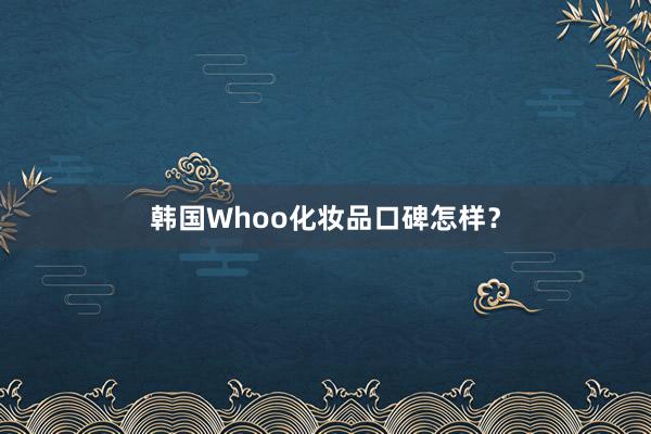 韩国Whoo化妆品口碑怎样？