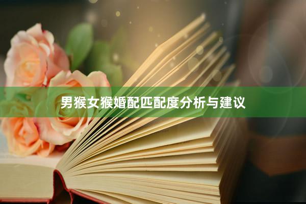 男猴女猴婚配匹配度分析与建议