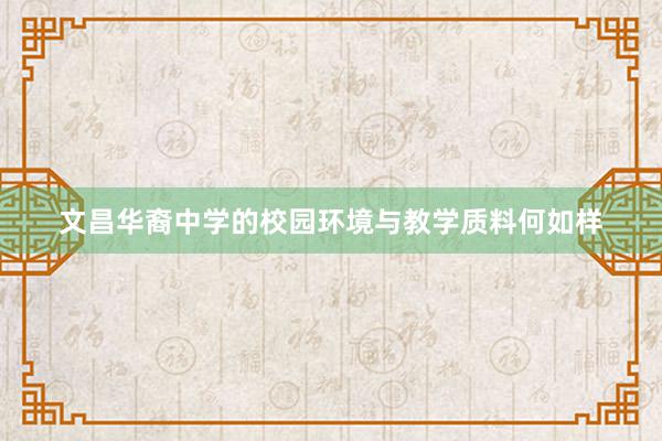 文昌华裔中学的校园环境与教学质料何如样