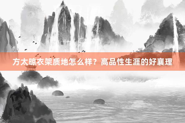 方太晾衣架质地怎么样？高品性生涯的好襄理