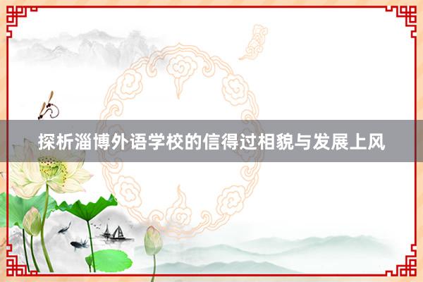 探析淄博外语学校的信得过相貌与发展上风