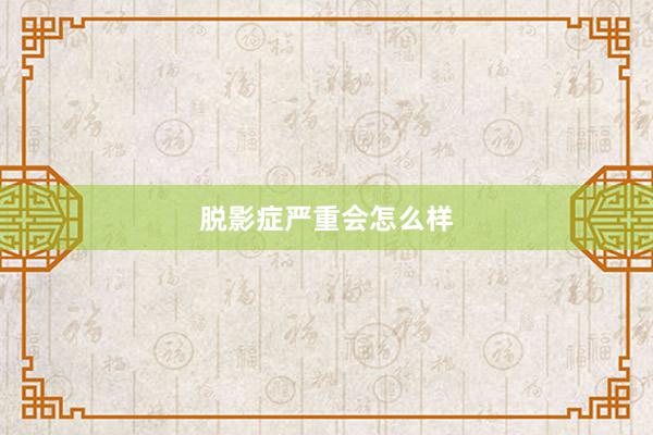 脱影症严重会怎么样