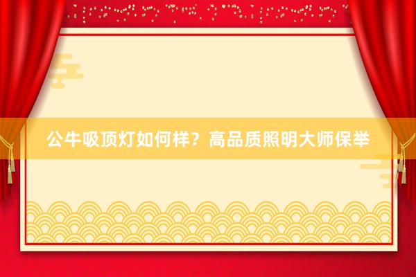 公牛吸顶灯如何样？高品质照明大师保举