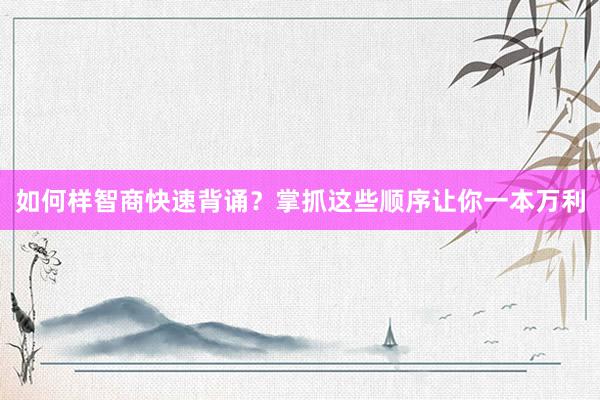 如何样智商快速背诵？掌抓这些顺序让你一本万利