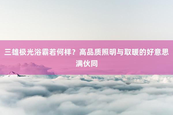 三雄极光浴霸若何样？高品质照明与取暖的好意思满伙同