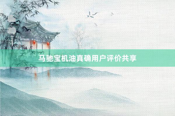 马驰宝机油真确用户评价共享
