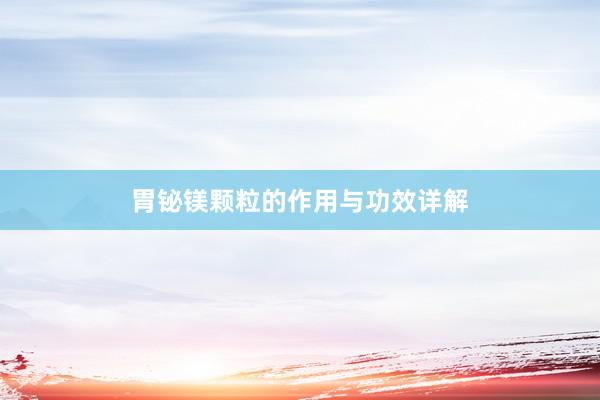 胃铋镁颗粒的作用与功效详解