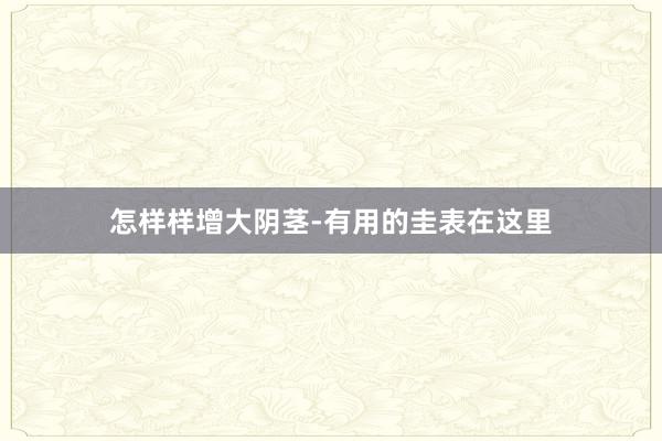 怎样样增大阴茎-有用的圭表在这里