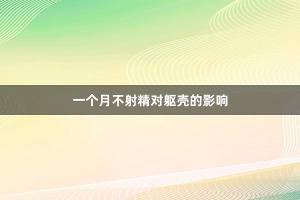 一个月不射精对躯壳的影响