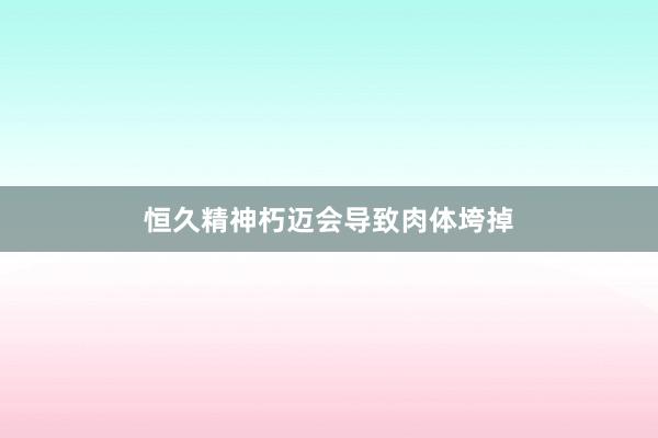 恒久精神朽迈会导致肉体垮掉