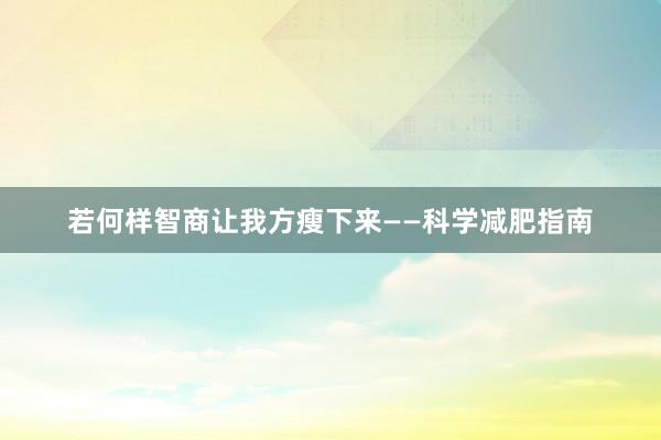 若何样智商让我方瘦下来——科学减肥指南