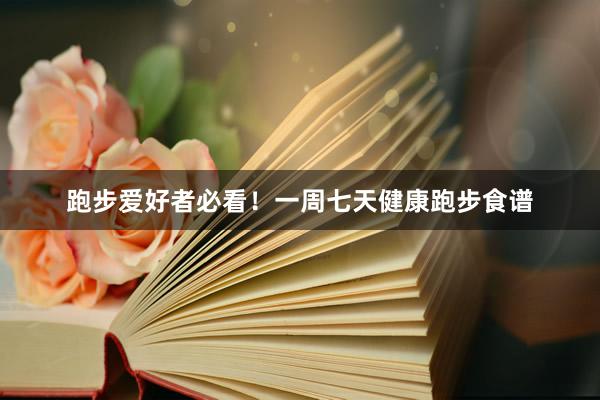 跑步爱好者必看！一周七天健康跑步食谱