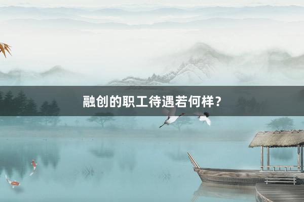 融创的职工待遇若何样？