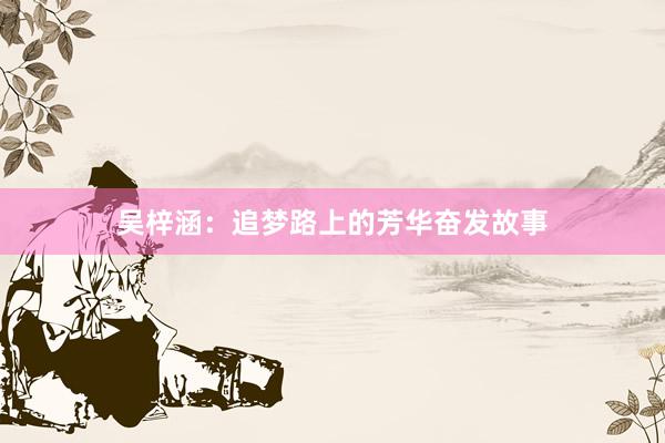 吴梓涵：追梦路上的芳华奋发故事