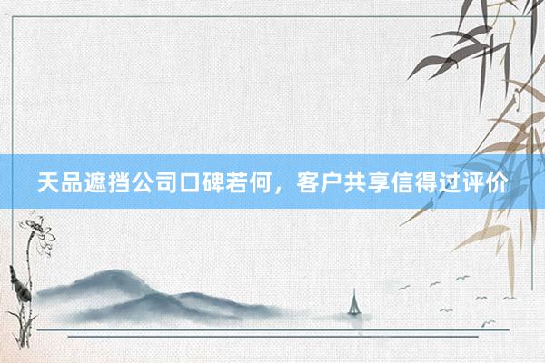 天品遮挡公司口碑若何，客户共享信得过评价