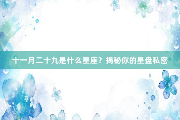 十一月二十九是什么星座？揭秘你的星盘私密
