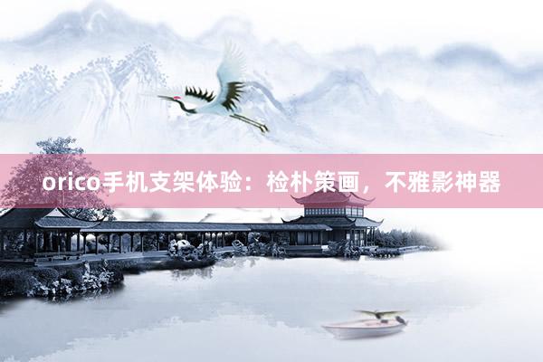 orico手机支架体验：检朴策画，不雅影神器
