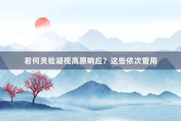 若何灵验凝视高原响应？这些依次管用