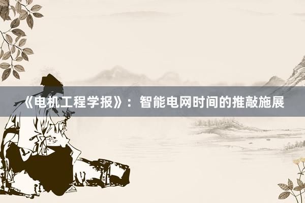《电机工程学报》：智能电网时间的推敲施展